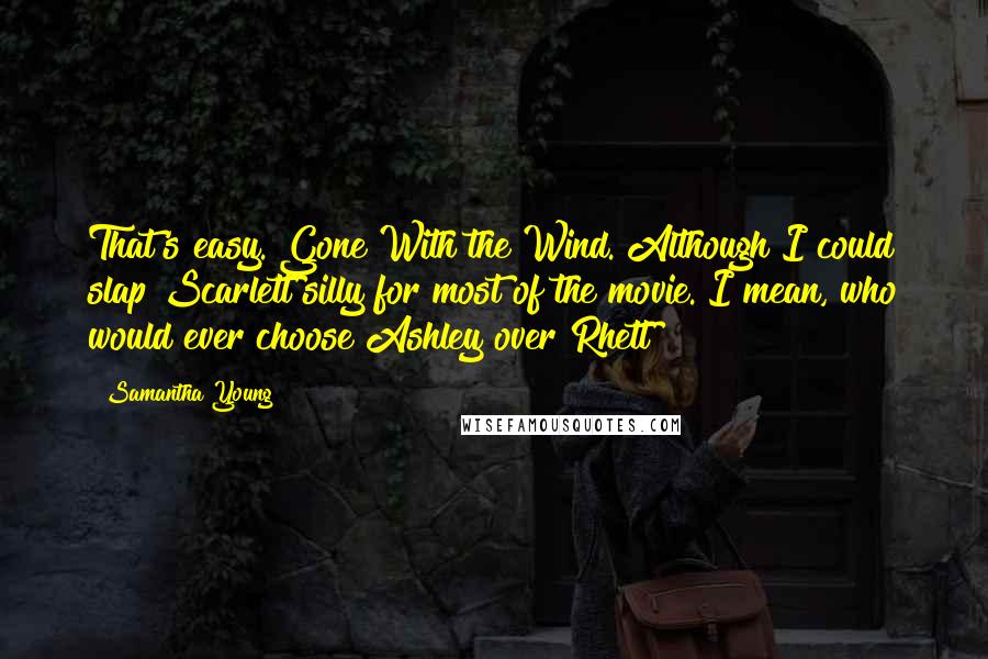 Samantha Young Quotes: That's easy. Gone With the Wind. Although I could slap Scarlett silly for most of the movie. I mean, who would ever choose Ashley over Rhett?