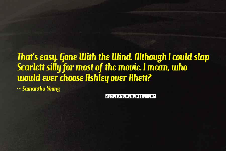 Samantha Young Quotes: That's easy. Gone With the Wind. Although I could slap Scarlett silly for most of the movie. I mean, who would ever choose Ashley over Rhett?