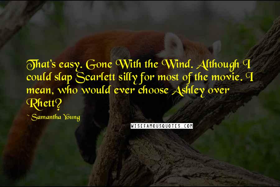 Samantha Young Quotes: That's easy. Gone With the Wind. Although I could slap Scarlett silly for most of the movie. I mean, who would ever choose Ashley over Rhett?