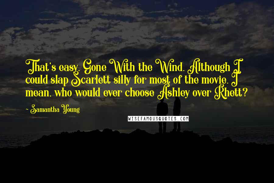 Samantha Young Quotes: That's easy. Gone With the Wind. Although I could slap Scarlett silly for most of the movie. I mean, who would ever choose Ashley over Rhett?