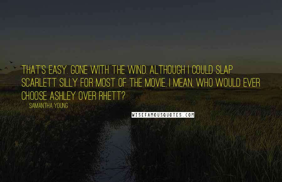 Samantha Young Quotes: That's easy. Gone With the Wind. Although I could slap Scarlett silly for most of the movie. I mean, who would ever choose Ashley over Rhett?