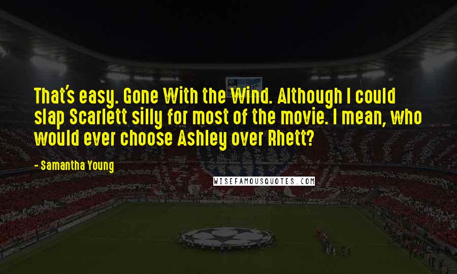 Samantha Young Quotes: That's easy. Gone With the Wind. Although I could slap Scarlett silly for most of the movie. I mean, who would ever choose Ashley over Rhett?