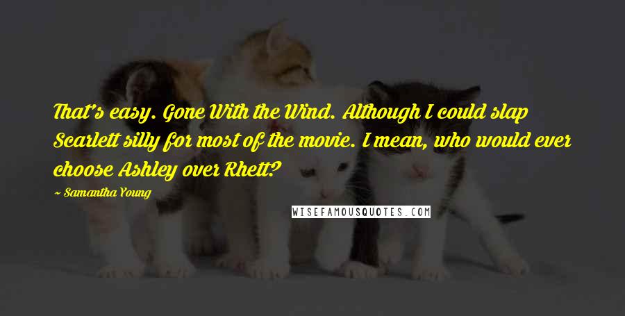 Samantha Young Quotes: That's easy. Gone With the Wind. Although I could slap Scarlett silly for most of the movie. I mean, who would ever choose Ashley over Rhett?