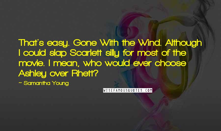 Samantha Young Quotes: That's easy. Gone With the Wind. Although I could slap Scarlett silly for most of the movie. I mean, who would ever choose Ashley over Rhett?