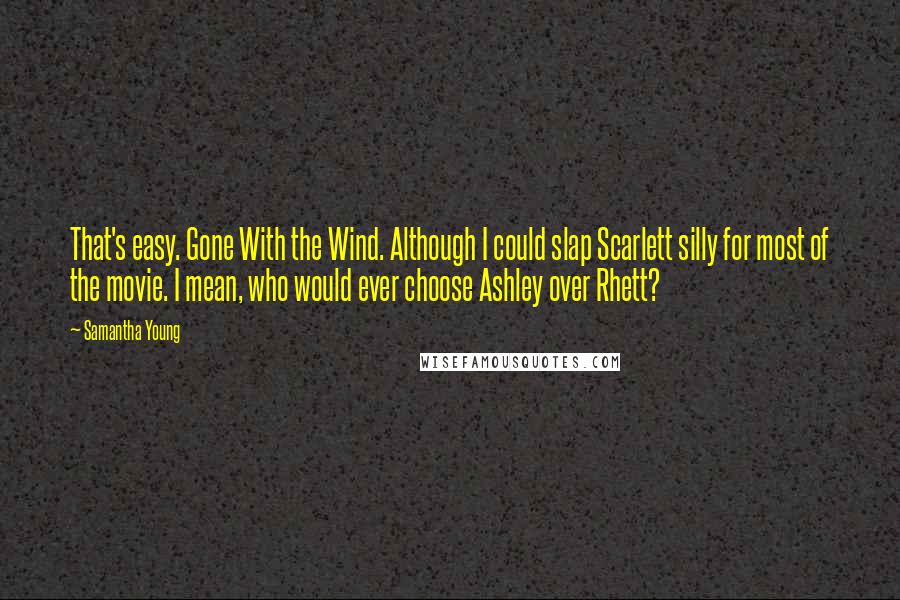 Samantha Young Quotes: That's easy. Gone With the Wind. Although I could slap Scarlett silly for most of the movie. I mean, who would ever choose Ashley over Rhett?
