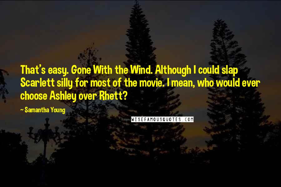 Samantha Young Quotes: That's easy. Gone With the Wind. Although I could slap Scarlett silly for most of the movie. I mean, who would ever choose Ashley over Rhett?