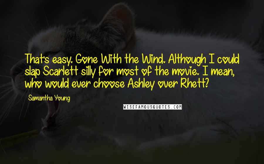 Samantha Young Quotes: That's easy. Gone With the Wind. Although I could slap Scarlett silly for most of the movie. I mean, who would ever choose Ashley over Rhett?