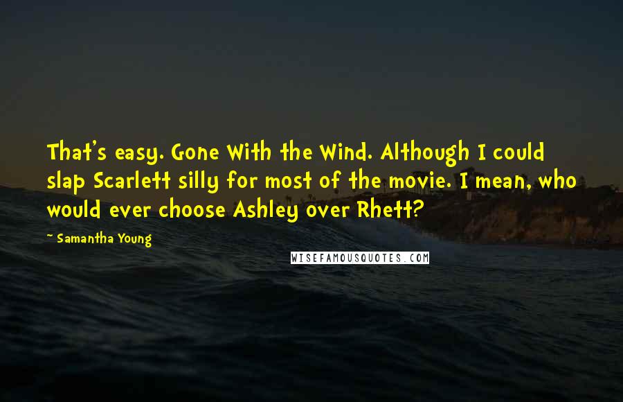 Samantha Young Quotes: That's easy. Gone With the Wind. Although I could slap Scarlett silly for most of the movie. I mean, who would ever choose Ashley over Rhett?