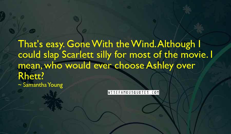 Samantha Young Quotes: That's easy. Gone With the Wind. Although I could slap Scarlett silly for most of the movie. I mean, who would ever choose Ashley over Rhett?