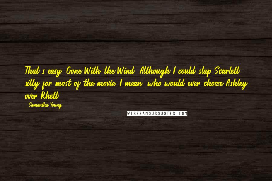 Samantha Young Quotes: That's easy. Gone With the Wind. Although I could slap Scarlett silly for most of the movie. I mean, who would ever choose Ashley over Rhett?