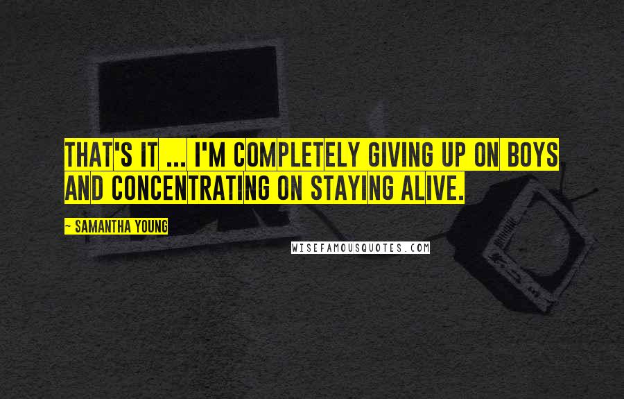 Samantha Young Quotes: That's it ... I'm completely giving up on boys and concentrating on staying alive.