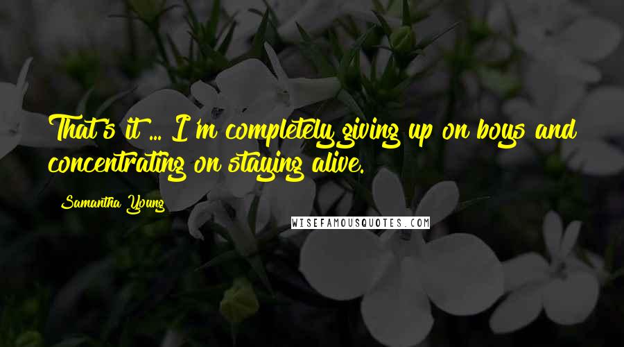 Samantha Young Quotes: That's it ... I'm completely giving up on boys and concentrating on staying alive.