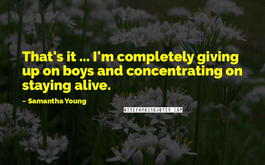 Samantha Young Quotes: That's it ... I'm completely giving up on boys and concentrating on staying alive.