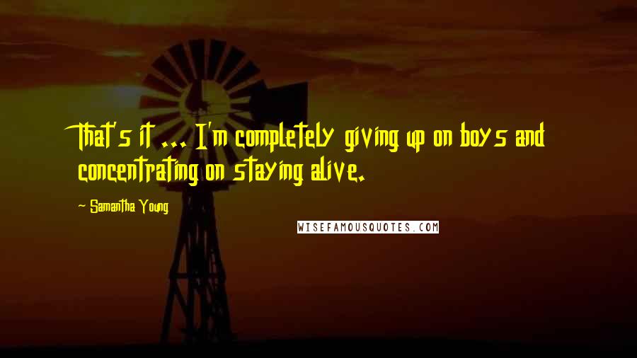 Samantha Young Quotes: That's it ... I'm completely giving up on boys and concentrating on staying alive.