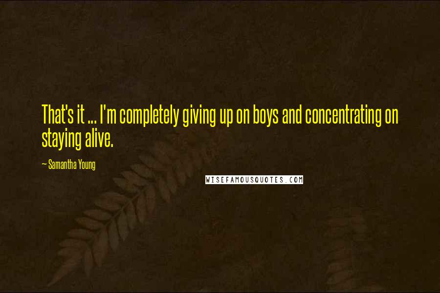 Samantha Young Quotes: That's it ... I'm completely giving up on boys and concentrating on staying alive.