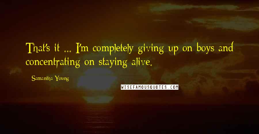 Samantha Young Quotes: That's it ... I'm completely giving up on boys and concentrating on staying alive.