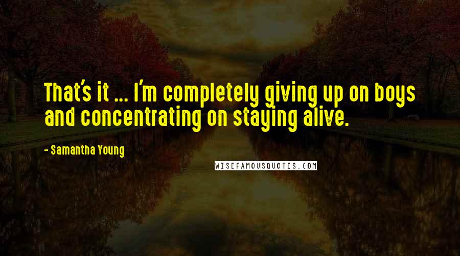 Samantha Young Quotes: That's it ... I'm completely giving up on boys and concentrating on staying alive.