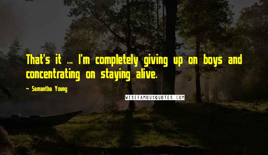 Samantha Young Quotes: That's it ... I'm completely giving up on boys and concentrating on staying alive.