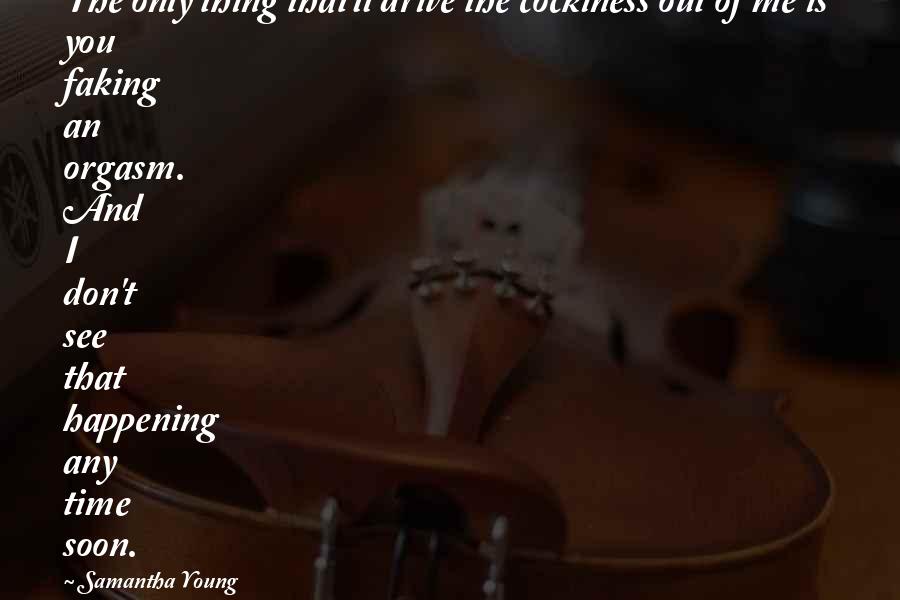 Samantha Young Quotes: The only thing that'll drive the cockiness out of me is you faking an orgasm. And I don't see that happening any time soon.