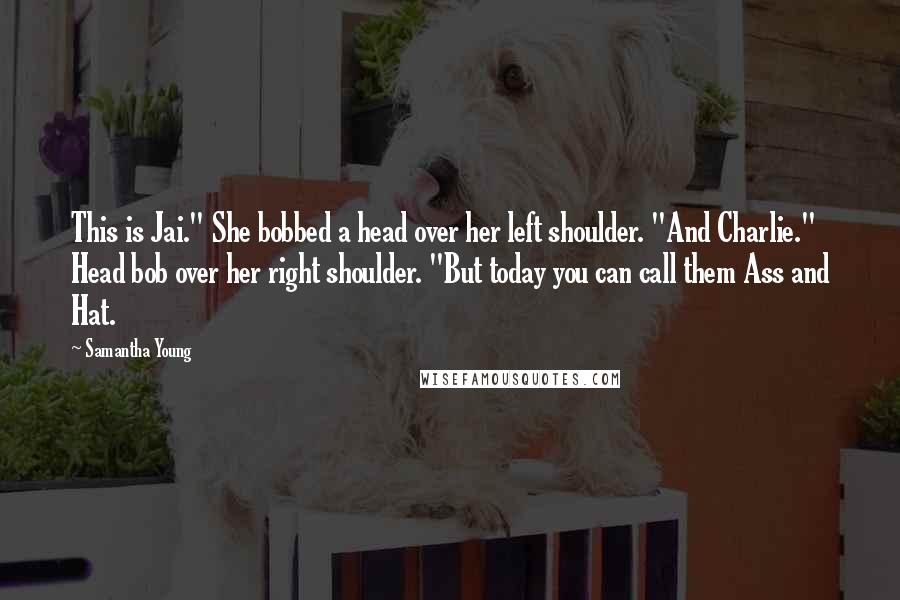 Samantha Young Quotes: This is Jai." She bobbed a head over her left shoulder. "And Charlie." Head bob over her right shoulder. "But today you can call them Ass and Hat.