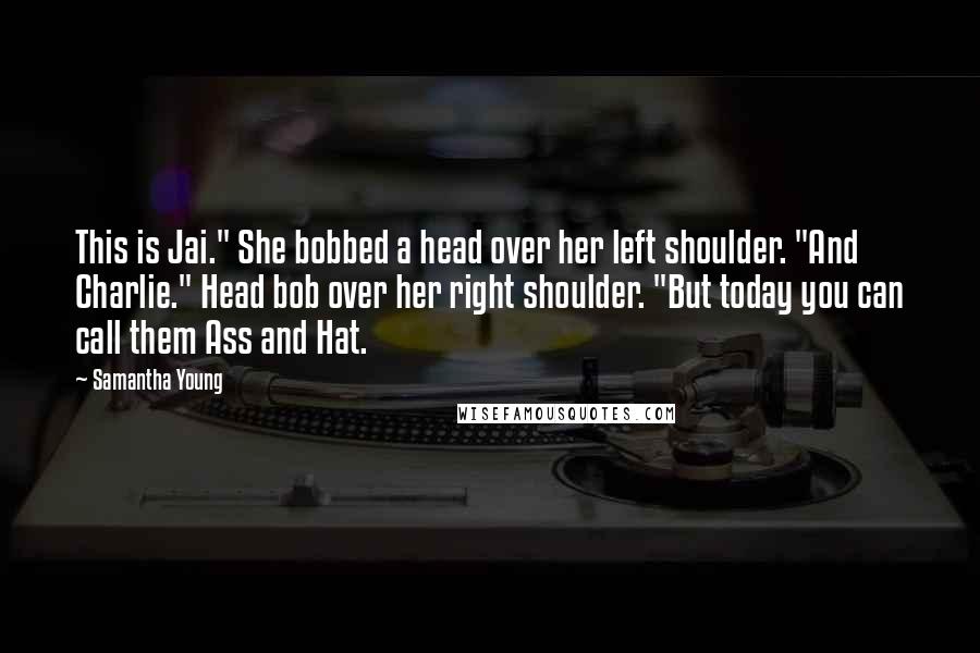 Samantha Young Quotes: This is Jai." She bobbed a head over her left shoulder. "And Charlie." Head bob over her right shoulder. "But today you can call them Ass and Hat.