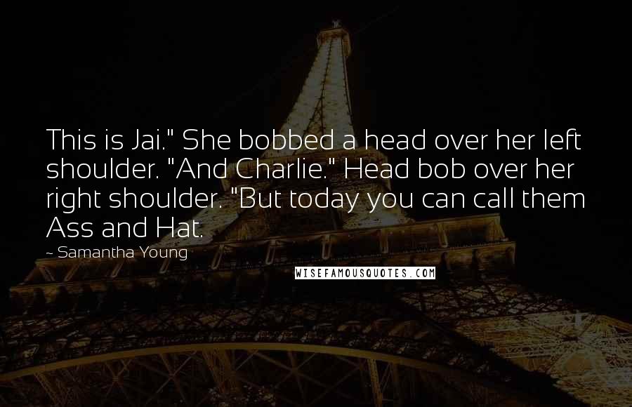 Samantha Young Quotes: This is Jai." She bobbed a head over her left shoulder. "And Charlie." Head bob over her right shoulder. "But today you can call them Ass and Hat.