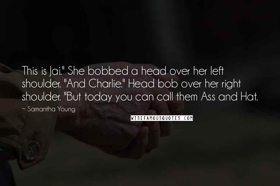 Samantha Young Quotes: This is Jai." She bobbed a head over her left shoulder. "And Charlie." Head bob over her right shoulder. "But today you can call them Ass and Hat.