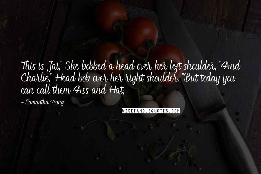 Samantha Young Quotes: This is Jai." She bobbed a head over her left shoulder. "And Charlie." Head bob over her right shoulder. "But today you can call them Ass and Hat.