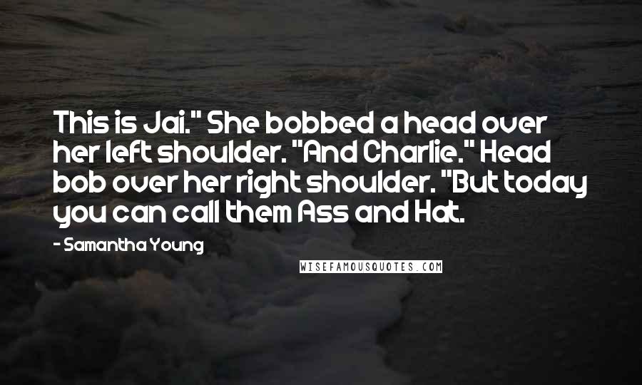Samantha Young Quotes: This is Jai." She bobbed a head over her left shoulder. "And Charlie." Head bob over her right shoulder. "But today you can call them Ass and Hat.