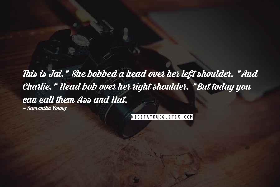 Samantha Young Quotes: This is Jai." She bobbed a head over her left shoulder. "And Charlie." Head bob over her right shoulder. "But today you can call them Ass and Hat.