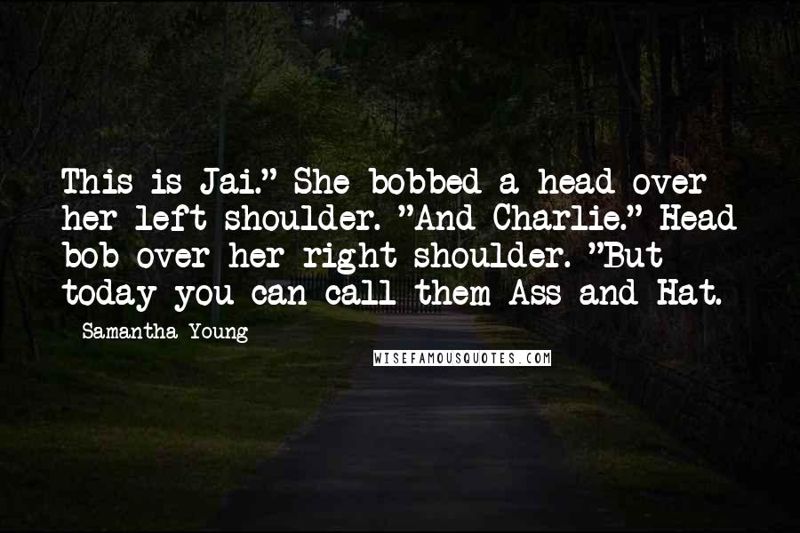 Samantha Young Quotes: This is Jai." She bobbed a head over her left shoulder. "And Charlie." Head bob over her right shoulder. "But today you can call them Ass and Hat.