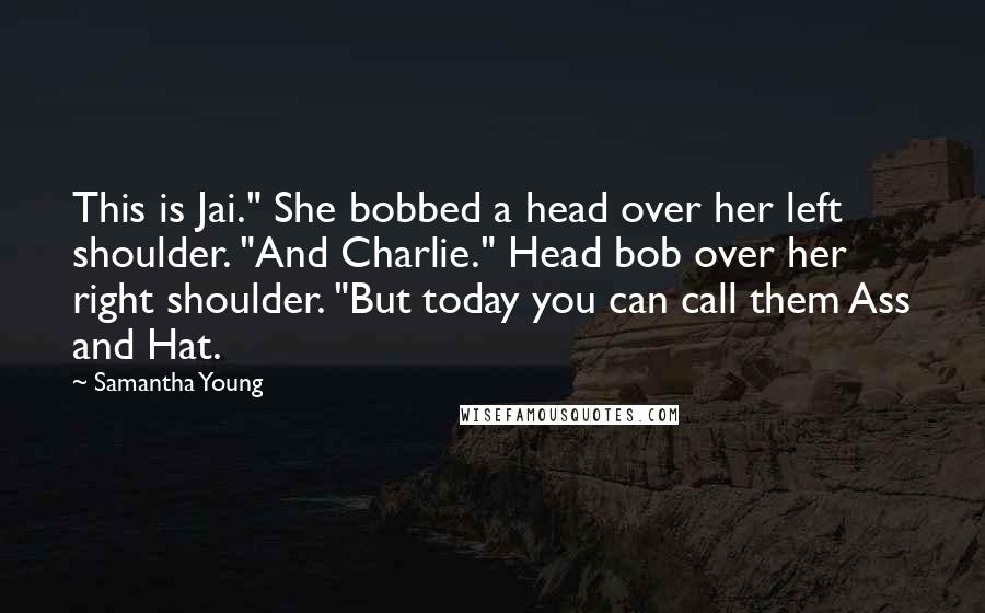 Samantha Young Quotes: This is Jai." She bobbed a head over her left shoulder. "And Charlie." Head bob over her right shoulder. "But today you can call them Ass and Hat.