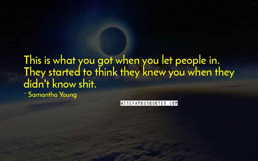 Samantha Young Quotes: This is what you got when you let people in. They started to think they knew you when they didn't know shit.