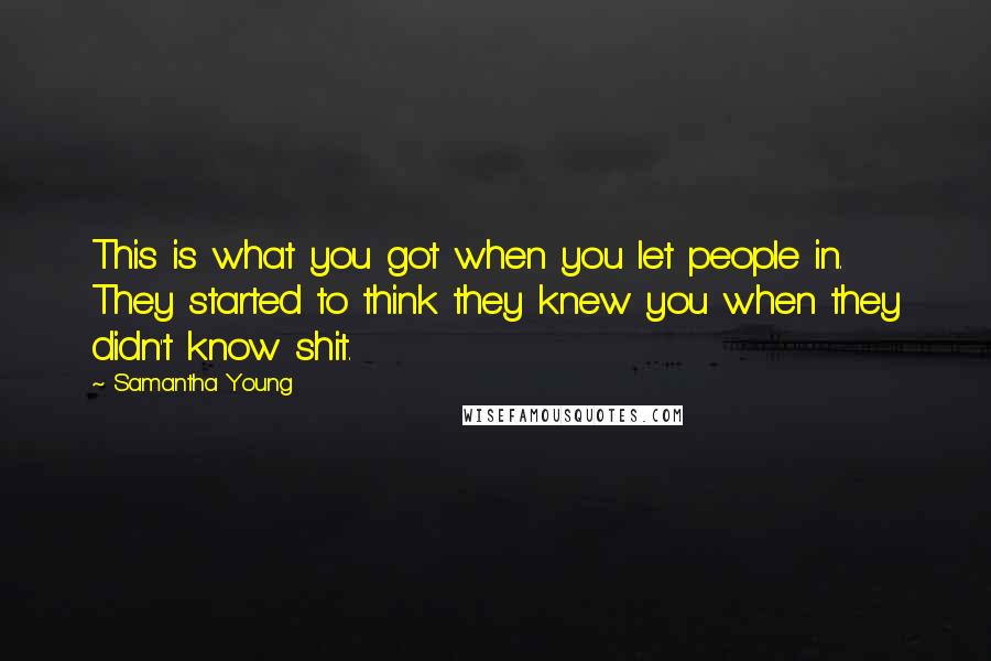 Samantha Young Quotes: This is what you got when you let people in. They started to think they knew you when they didn't know shit.