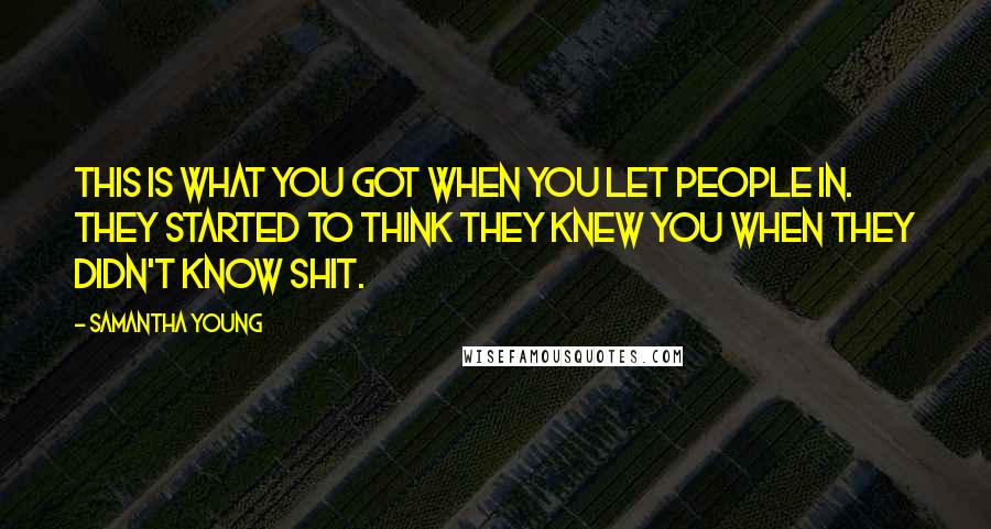 Samantha Young Quotes: This is what you got when you let people in. They started to think they knew you when they didn't know shit.