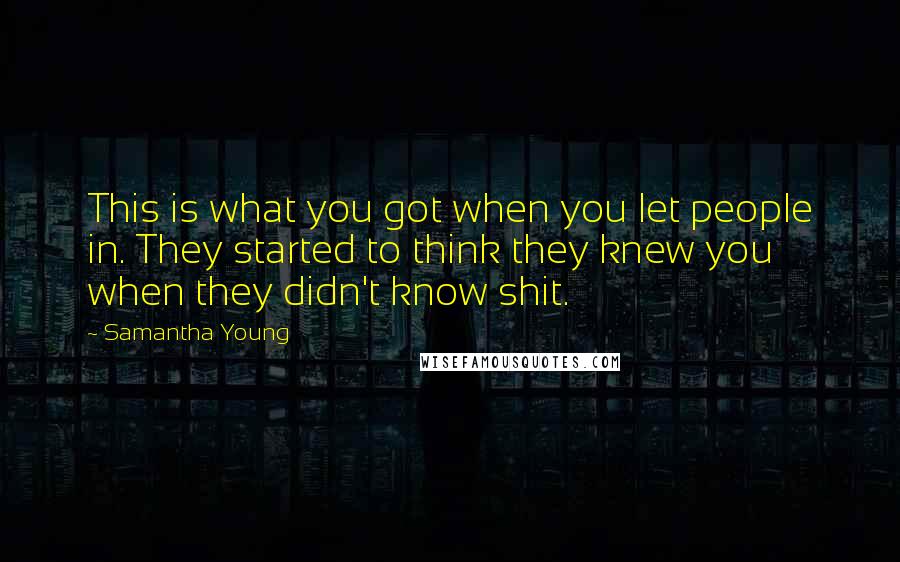 Samantha Young Quotes: This is what you got when you let people in. They started to think they knew you when they didn't know shit.