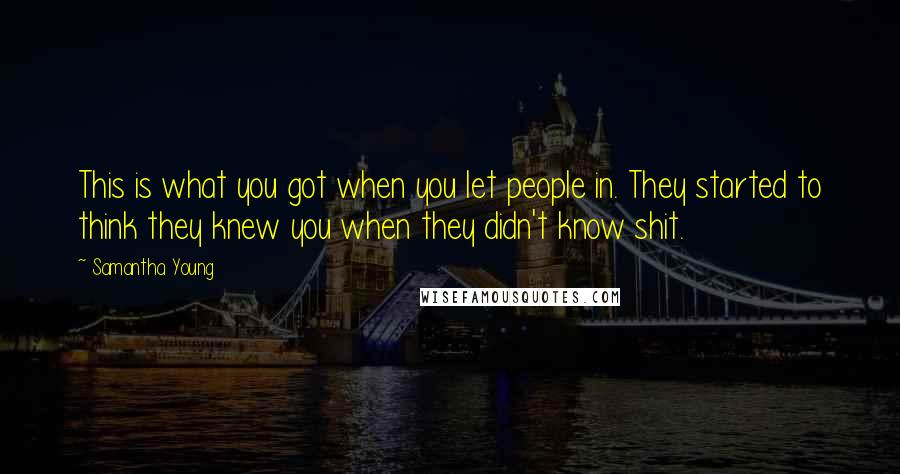 Samantha Young Quotes: This is what you got when you let people in. They started to think they knew you when they didn't know shit.