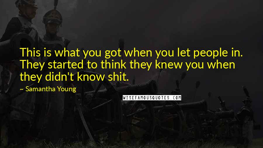 Samantha Young Quotes: This is what you got when you let people in. They started to think they knew you when they didn't know shit.