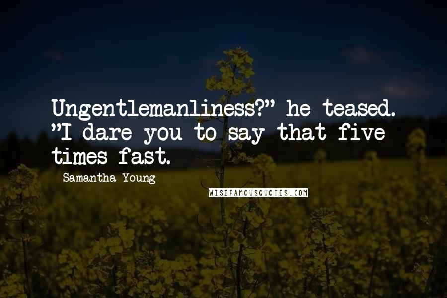 Samantha Young Quotes: Ungentlemanliness?" he teased. "I dare you to say that five times fast.