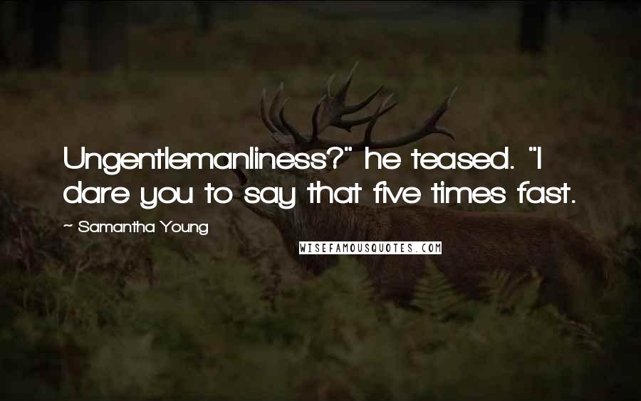 Samantha Young Quotes: Ungentlemanliness?" he teased. "I dare you to say that five times fast.