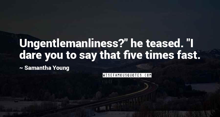 Samantha Young Quotes: Ungentlemanliness?" he teased. "I dare you to say that five times fast.