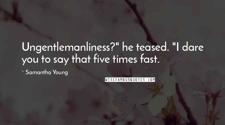 Samantha Young Quotes: Ungentlemanliness?" he teased. "I dare you to say that five times fast.