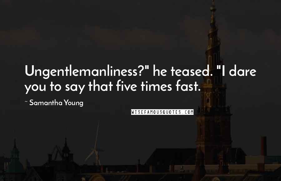 Samantha Young Quotes: Ungentlemanliness?" he teased. "I dare you to say that five times fast.