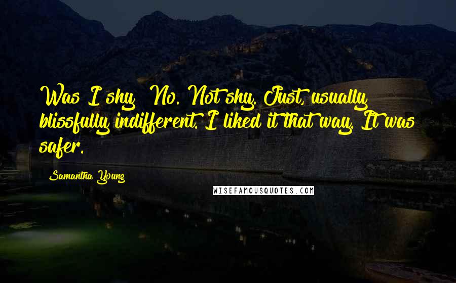 Samantha Young Quotes: Was I shy? No. Not shy. Just, usually blissfully indifferent. I liked it that way. It was safer.