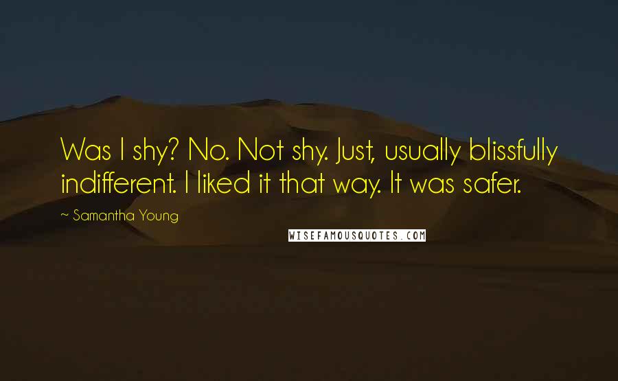 Samantha Young Quotes: Was I shy? No. Not shy. Just, usually blissfully indifferent. I liked it that way. It was safer.