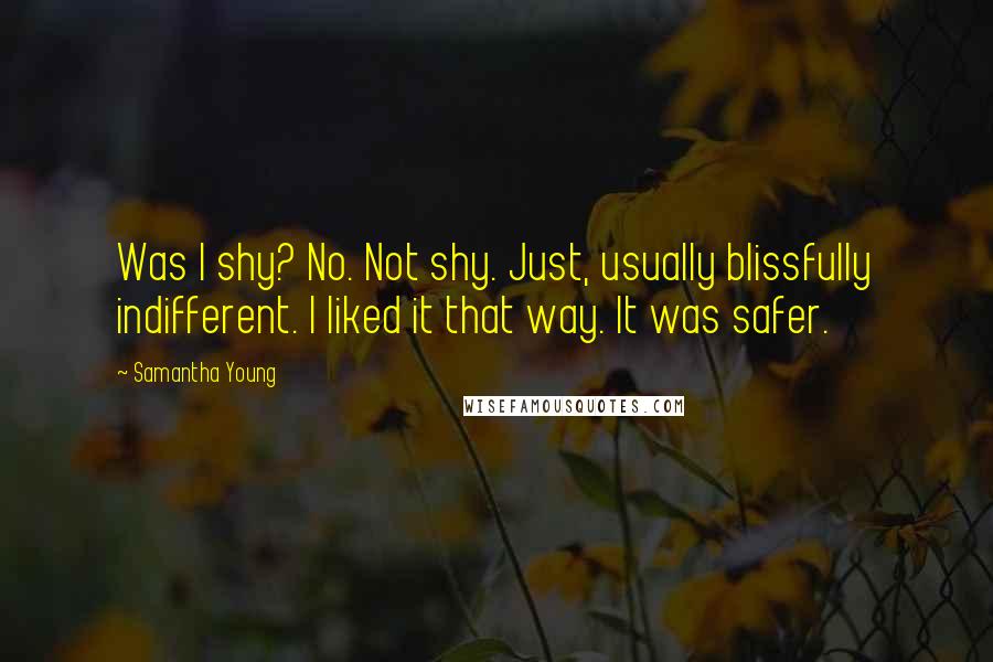 Samantha Young Quotes: Was I shy? No. Not shy. Just, usually blissfully indifferent. I liked it that way. It was safer.