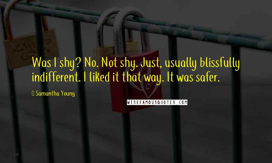 Samantha Young Quotes: Was I shy? No. Not shy. Just, usually blissfully indifferent. I liked it that way. It was safer.