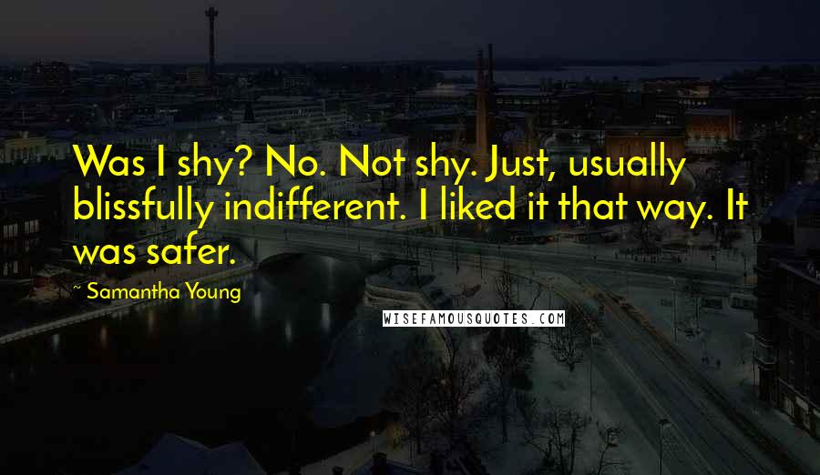 Samantha Young Quotes: Was I shy? No. Not shy. Just, usually blissfully indifferent. I liked it that way. It was safer.