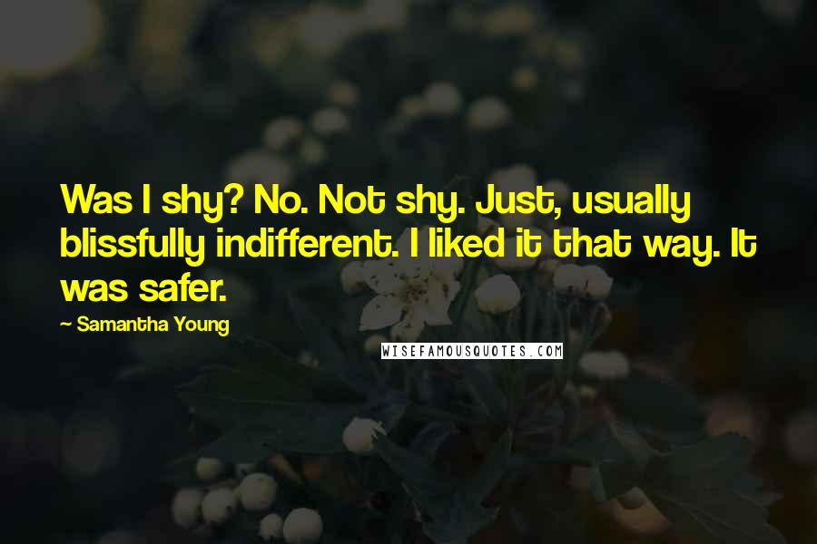 Samantha Young Quotes: Was I shy? No. Not shy. Just, usually blissfully indifferent. I liked it that way. It was safer.