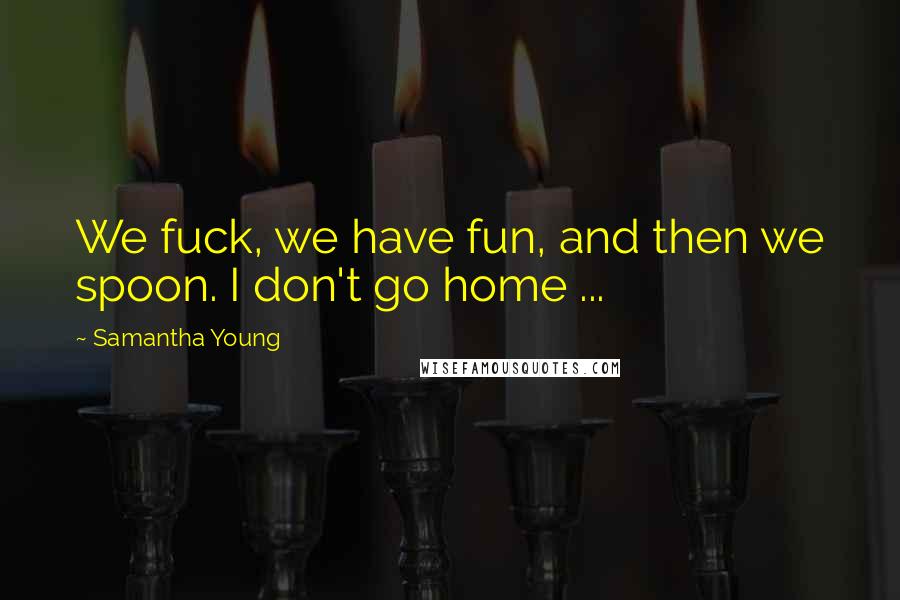 Samantha Young Quotes: We fuck, we have fun, and then we spoon. I don't go home ...